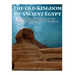 The Old Kingdom of Ancient Egypt: The History and Legacy of the Beginning of Egyptian Civilization