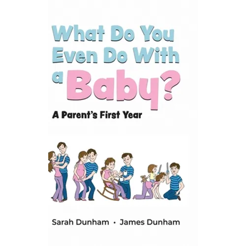 What Do You Even Do With a Baby?: A Parent's First Year