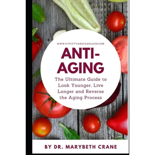 Anti-Aging: The Ultimate Guide to Look Younger, Live Longer, and Reverse the Aging Process