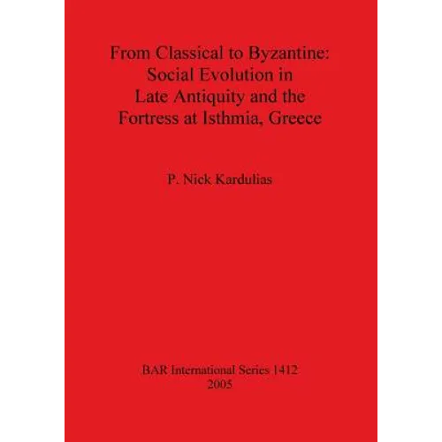 From Classical to Byzantine: Social Evolution in Late Antiquity and the Fortress at Isthmia, Greece