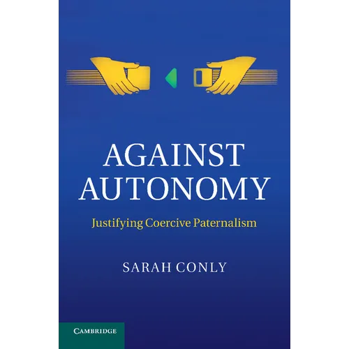 Against Autonomy: Justifying Coercive Paternalism