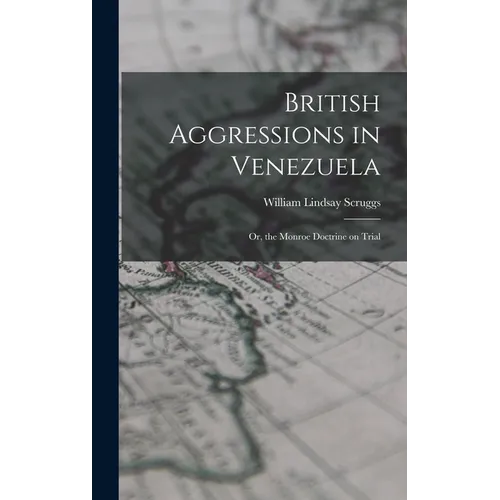 British Aggressions in Venezuela: Or, the Monroe Doctrine on Trial