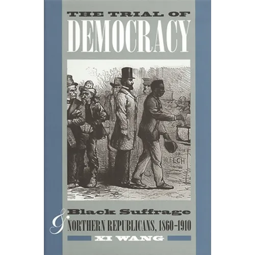 The Trial of Democracy: Black Suffrage and Northern Republicans, 1860-1910