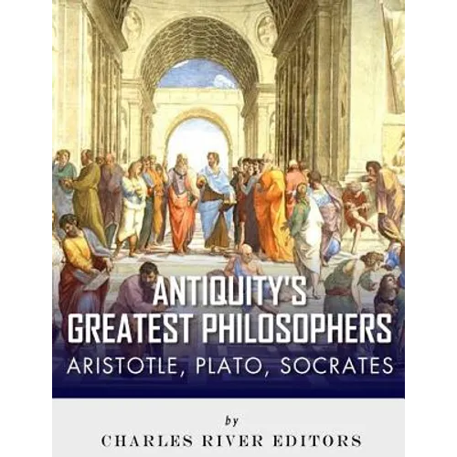Antiquity's Greatest Philosophers: Socrates, Plato, and Aristotle