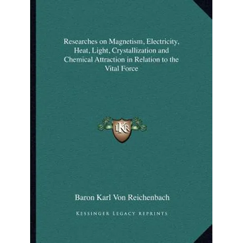 Researches on Magnetism, Electricity, Heat, Light, Crystallization and Chemical Attraction in Relation to the Vital Force