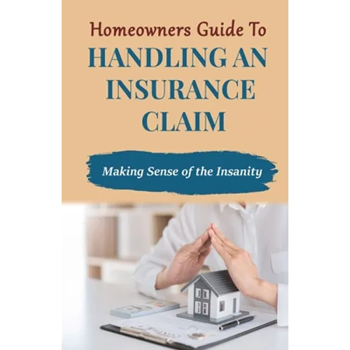Homeowners Guide to Handling An Insurance Claim: Making The Sense Insanity