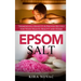 Epsom Salt: Tremendous Benefits & Proven Recipes for Your Health, Beauty and Home