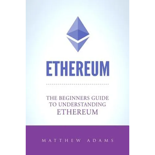 Ethereum: The Beginners Guide To Understanding Ethereum, Ether, Smart Contracts, Ethereum Mining, ICO, Cryptocurrency, Cryptocurrency Investing