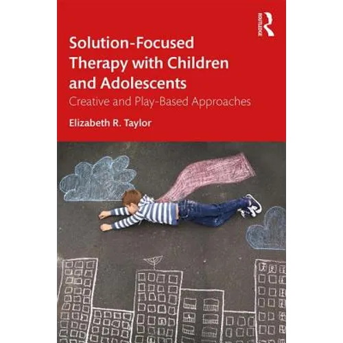 Solution-Focused Therapy with Children and Adolescents: Creative and Play-Based Approaches