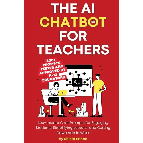 The AI Chatbot for Teachers: 300+ Instant Chat Prompts for Engaging Students, Simplifying Lessons, and Cutting Down Admin Work