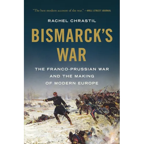 Bismarck's War: The Franco-Prussian War and the Making of Modern Europe