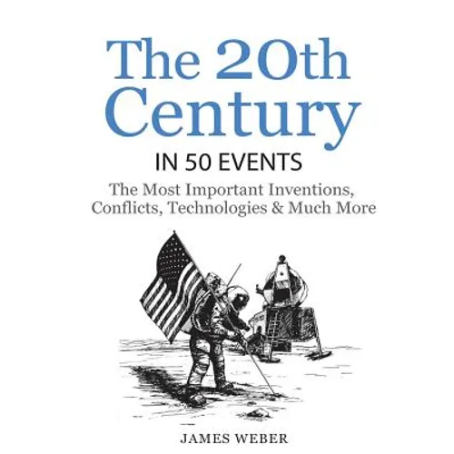 History: The 20th Century in 50 Events: The Most Important Inventions, Conflicts, Technologies & Much More (World History, Hist
