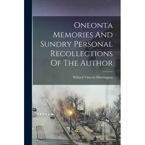Oneonta Memories And Sundry Personal Recollections Of The Author