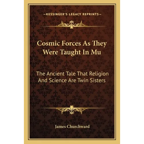 Cosmic Forces As They Were Taught In Mu: The Ancient Tale That Religion And Science Are Twin Sisters