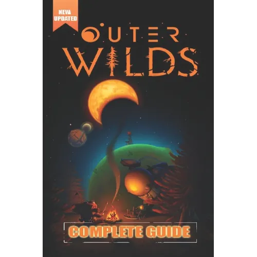 Outer Wilds Complete Guide and Walkthrough [Updated and Expanded ]: Tips, Tricks, and Strategies