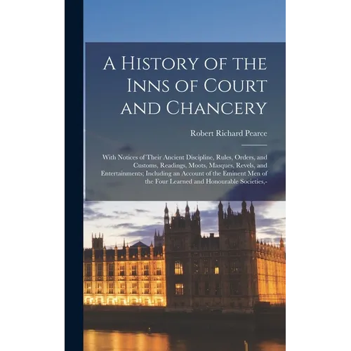 A History of the Inns of Court and Chancery: With Notices of Their Ancient Discipline, Rules, Orders, and Customs, Readings, Moots, Masques, Revels, a