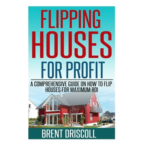 Flipping Houses for Profit: A Comprehensive Guide on How to Flip Houses for Maximum ROI