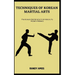 Techniques of Korean Martial Arts: The Korean Martial Arts: From History To Modern Mastery