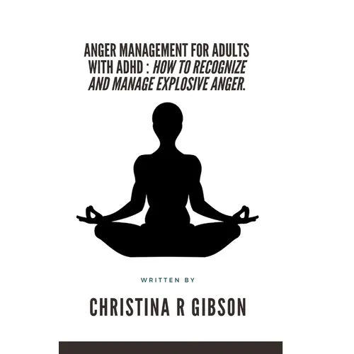 Anger Management for Adults with ADHD: How To Recognize And Manage Explosive Anger.