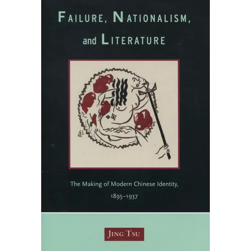 Failure, Nationalism, and Literature: The Making of Modern Chinese Identity, 1895-1937