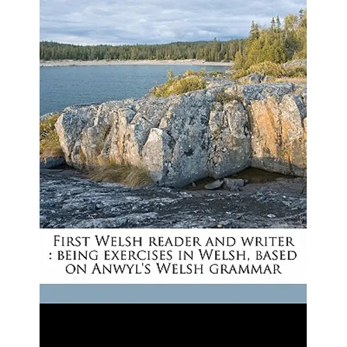 First Welsh Reader and Writer: Being Exercises in Welsh, Based on Anwyl's Welsh Grammar