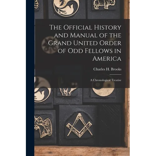 The Official History and Manual of the Grand United Order of Odd Fellows in America: A Chronological Treatise