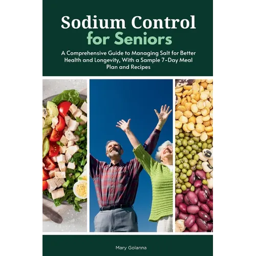 Sodium Control for Seniors: A Comprehensive Guide to Managing Salt for Better Health and Longevity, With a Sample 7-Day Meal Plan and Recipes