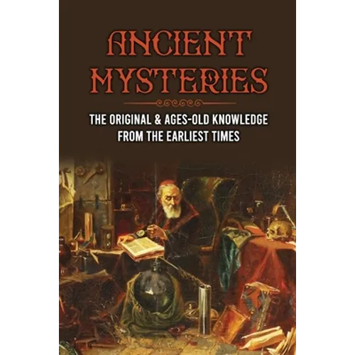Ancient Mysteries: The Original & Ages-Old Knowledge From The Earliest Times: History Of Ancient