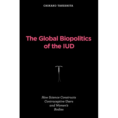 The Global Biopolitics of the IUD: How Science Constructs Contraceptive Users and Women's Bodies