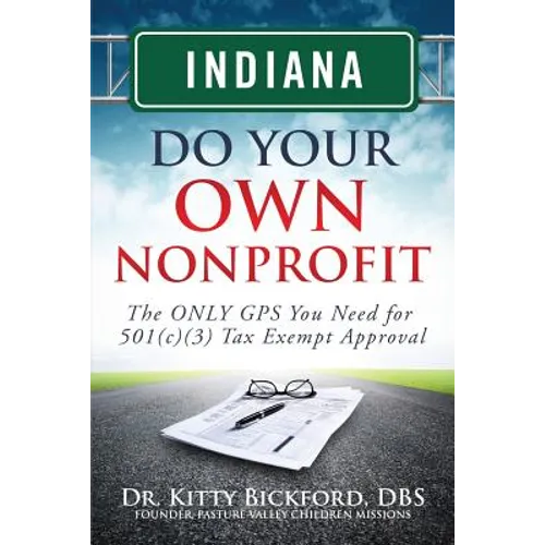 Indiana Do Your Own Nonprofit: The ONLY GPS You Need for 501c3 Tax Exempt Approval