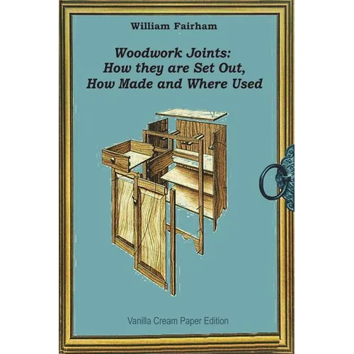 Woodwork Joints: How they are Set Out, How Made and Where Used