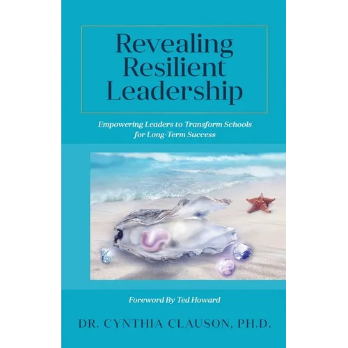 Revealing Resilient Leadership: Empowering Leaders to Transform Schools for Long-Term Success