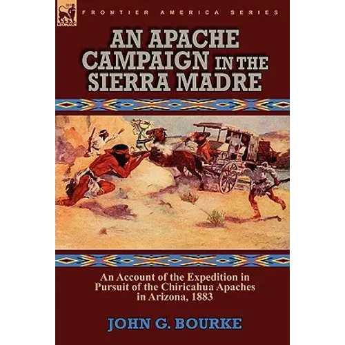 An Apache Campaign in the Sierra Madre: an Account of the Expedition in Pursuit of the Chiricahua Apaches in Arizona, 1883