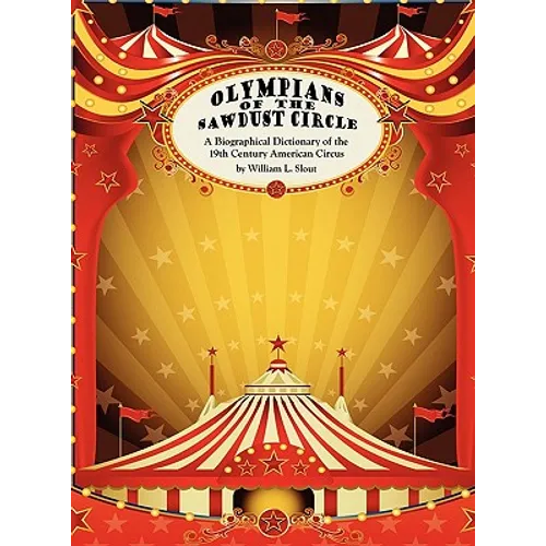 Olympians of the Sawdust Circle: A Biographical Dictionary of the Nineteenth Century American Circus