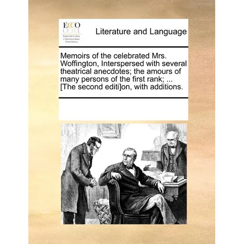 Memoirs of the Celebrated Mrs. Woffington, Interspersed with Several Theatrical Anecdotes; The Amours of Many Persons of the First Rank; ... [The Seco