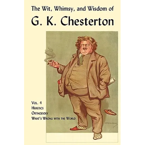 The Wit, Whimsy, and Wisdom of G. K. Chesterton, Volume 4: Heretics, Orthodoxy, What's Wrong with the World