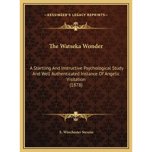 The Watseka Wonder: A Startling And Instructive Psychological Study And Well Authenticated Instance Of Angelic Visitation (1878)