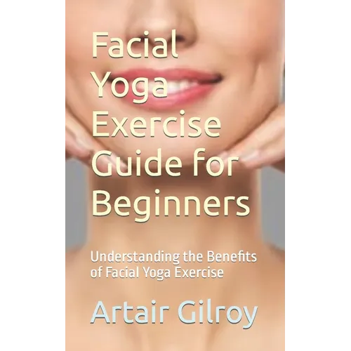 Facial Yoga Exercise Guide for Beginners: Understanding the Benefits of Facial Yoga Exercise