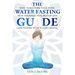 The Water Fasting Guide: How to Restore Your Body, Heal Yourself, Feel Better and Lose Weight with Water Fasting