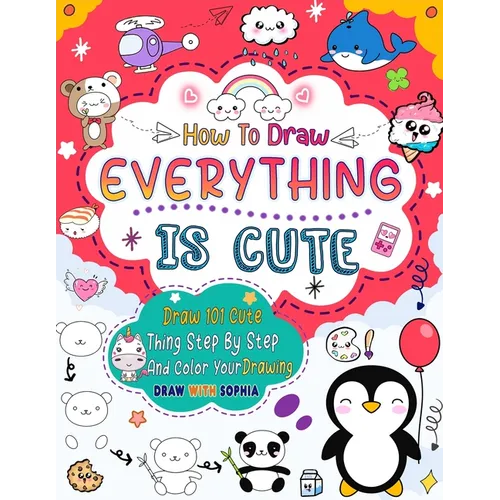How to Draw Everything Is Cute: Draw 101 Cute Things like animals, food, cute characters, and more with easy step-by-step