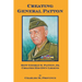 Creating General Patton: How George S. Patton, Jr. Created His Own Legend