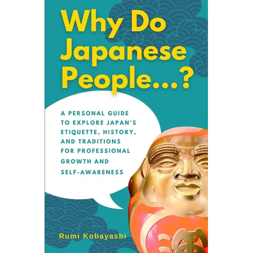 Why Do Japanese People...?: A Personal Guide to Explore Japan's Etiquette, History, and Traditions for Professional Growth and Self-Awareness