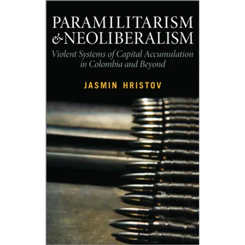 Paramilitarism and Neoliberalism: Violent Systems of Capital Accumulation in Colombia and Beyond