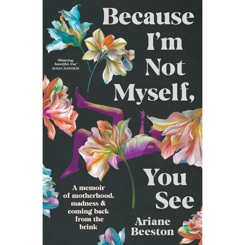 Because I'm Not Myself, You See: A Memoir of Motherhood, Madness and Coming Back from the Brink