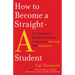 How to Become a Straight-A Student: The Unconventional Strategies Real College Students Use to Score High While Studying Less