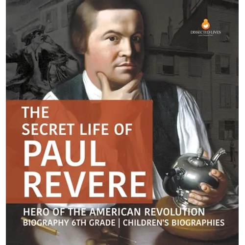 The Secret Life of Paul Revere Hero of the American Revolution Biography 6th Grade Children's Biographies
