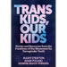 Trans Kids, Our Kids: Stories and Resources from the Frontlines of the Movement for Transgender Youth