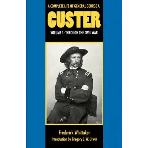 A Complete Life of General George A. Custer, Volume 1: Through the Civil War