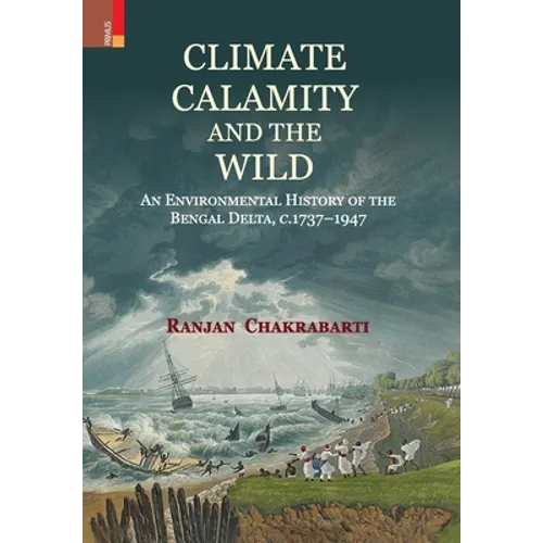 Climate, Calamity and the Wild: An Environmental History of the Bengal Delta, C.1737-1947