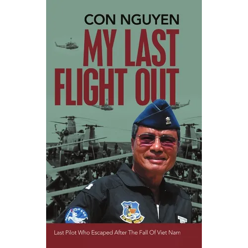 My Last Flight Out: Last Pilot Who Escaped After the Fall of Viet Nam